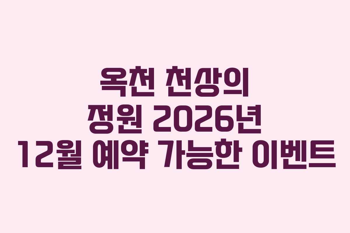 옥천 천상의 정원 2026년 12월 예약 가능한 이벤트