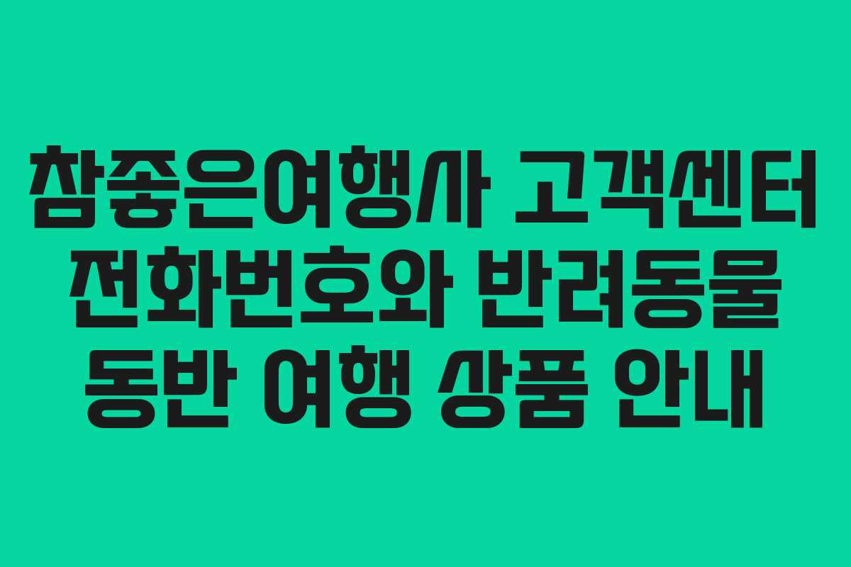 참좋은여행사 고객센터 전화번호와 반려동물 동반 여행 상품 안내