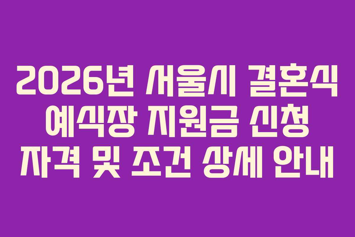 2026년 서울시 결혼식 예식장 지원금 신청 자격 및 조건 상세 안내