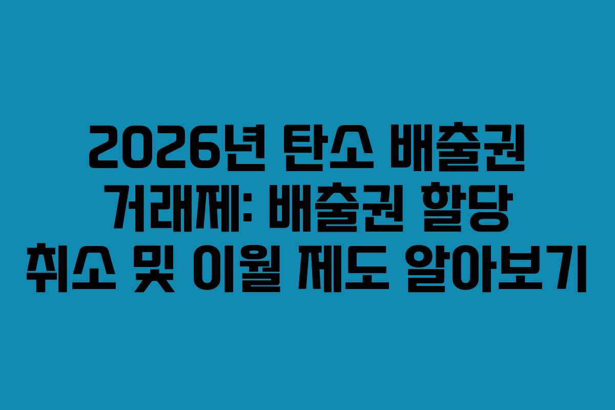 2026년 탄소 배출권 거래제: 배출권 할당 취소 및 이월 제도 알아보기