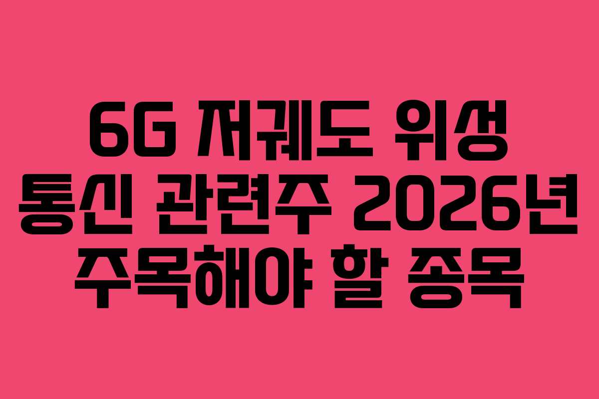 6G 저궤도 위성 통신 관련주 2026년 주목해야 할 종목