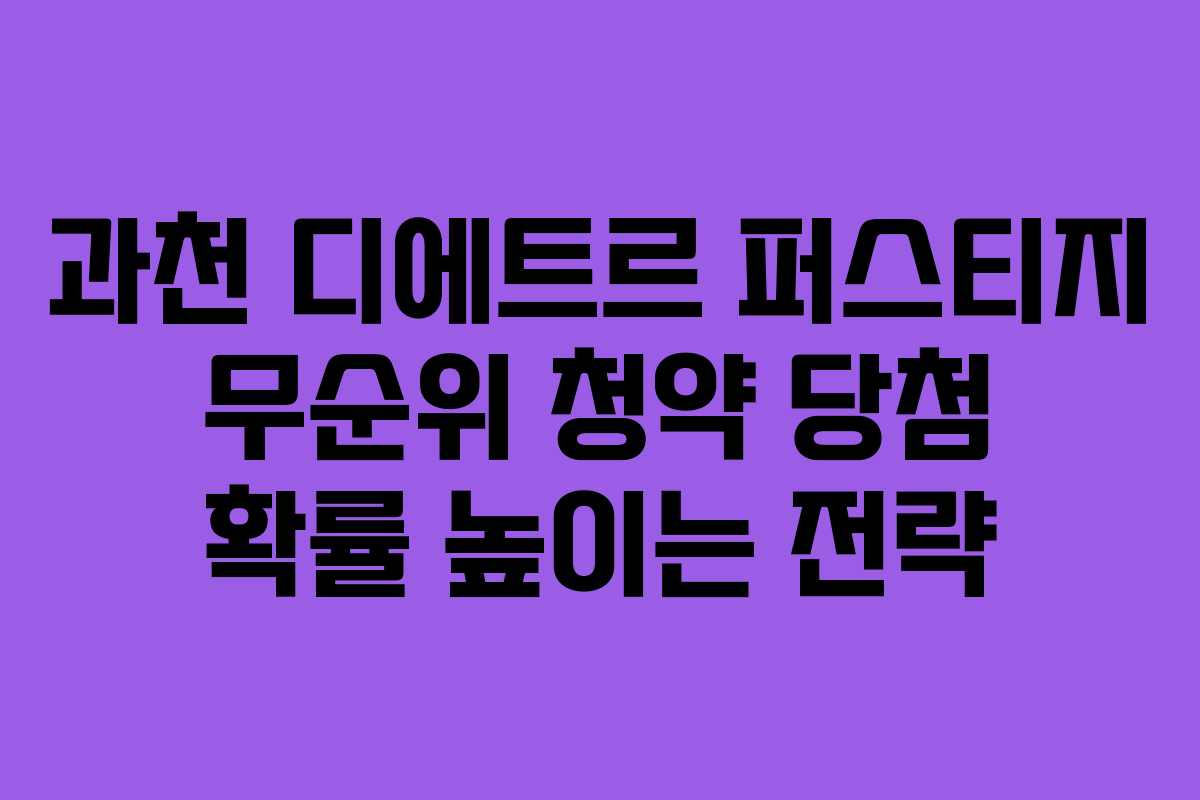 과천 디에트르 퍼스티지 무순위 청약 당첨 확률 높이는 전략