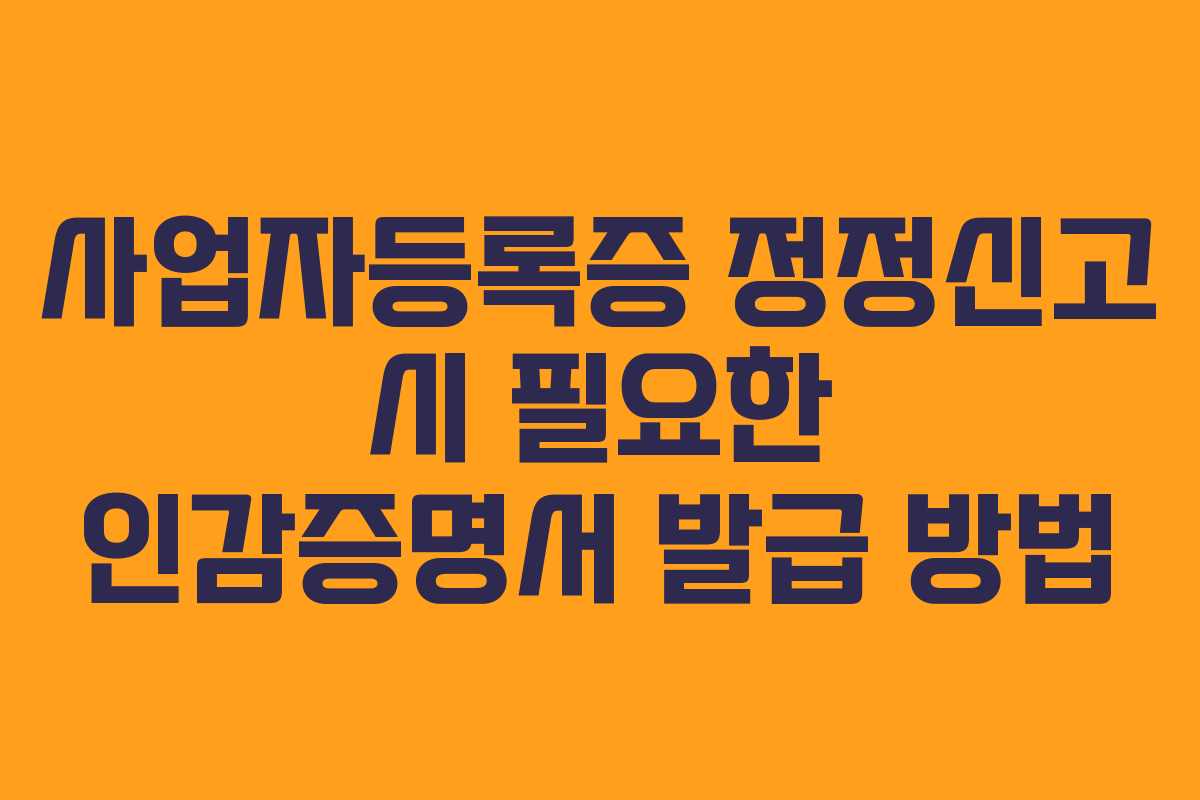 사업자등록증 정정신고 시 필요한 인감증명서 발급 방법