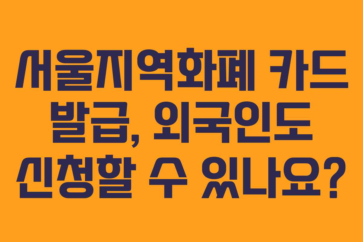 서울지역화폐 카드 발급, 외국인도 신청할 수 있나요?