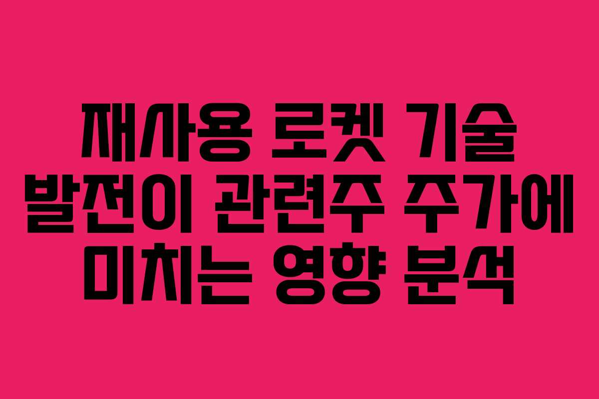 재사용 로켓 기술 발전이 관련주 주가에 미치는 영향 분석