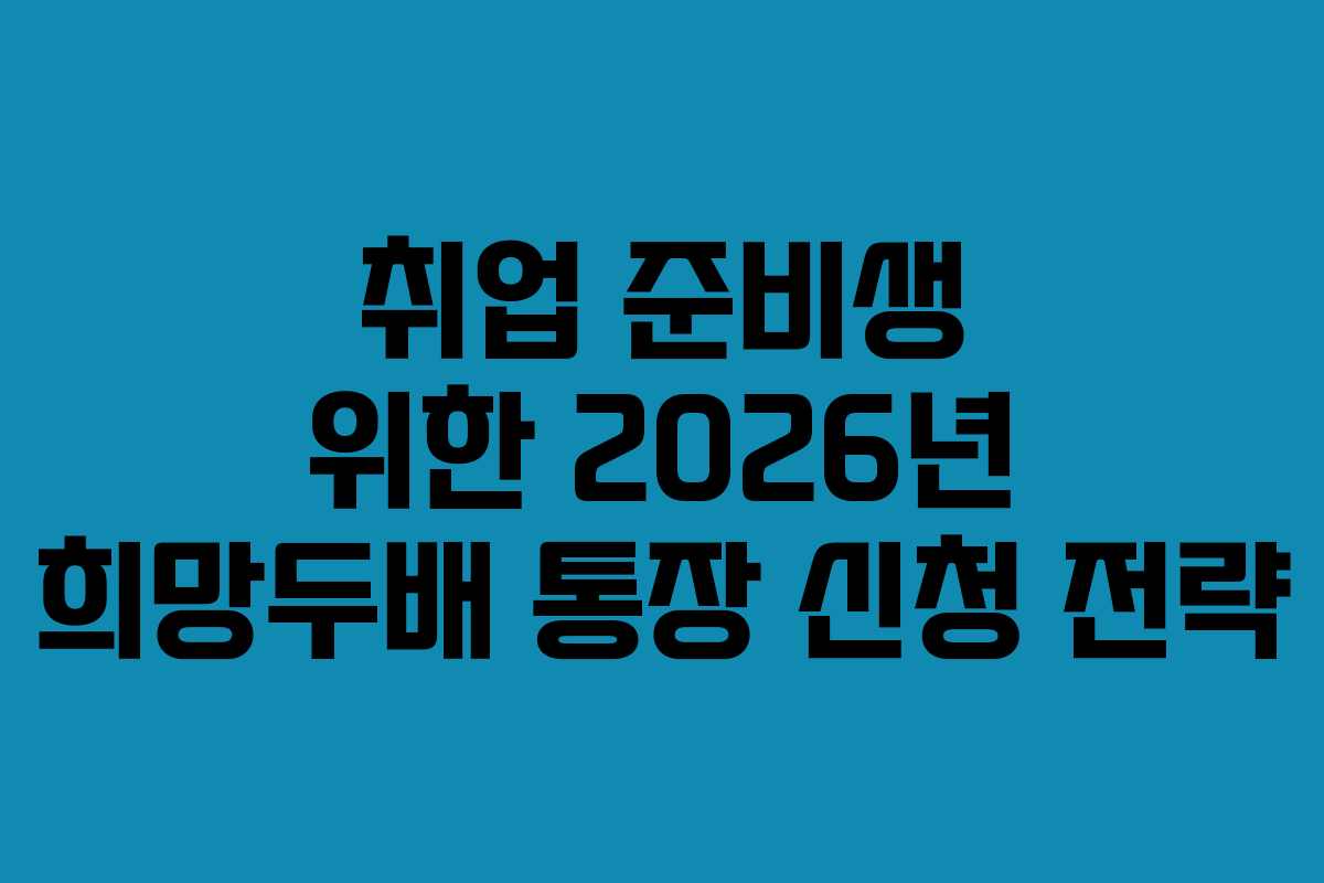 취업 준비생 위한 2026년 희망두배 통장 신청 전략