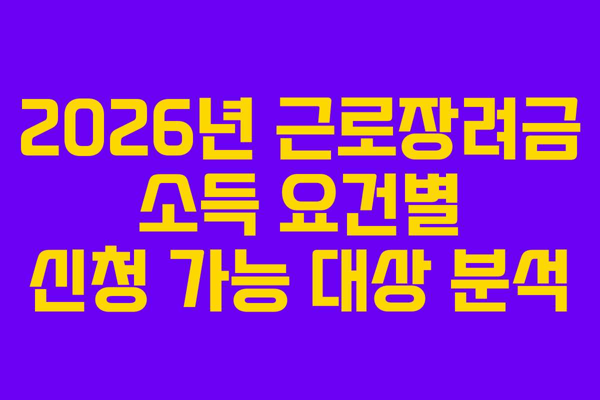 2026년 근로장려금 소득 요건별 신청 가능 대상 분석