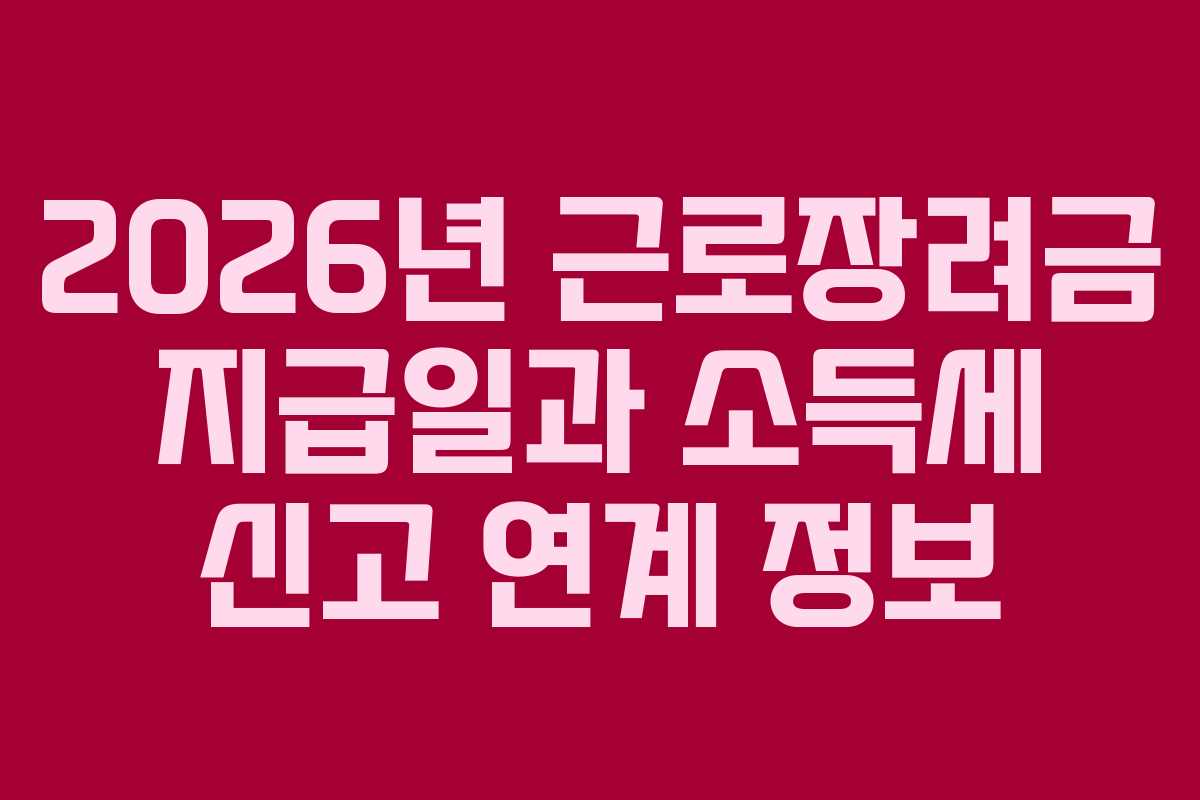 2026년 근로장려금 지급일과 소득세 신고 연계 정보