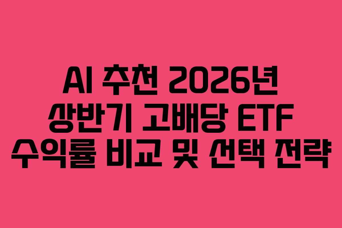AI 추천 2026년 상반기 고배당 ETF 수익률 비교 및 선택 전략