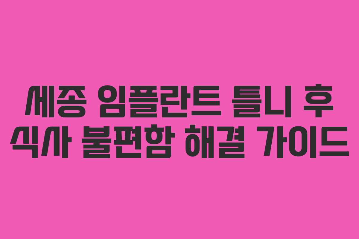 세종 임플란트 틀니 후 식사 불편함 해결 가이드