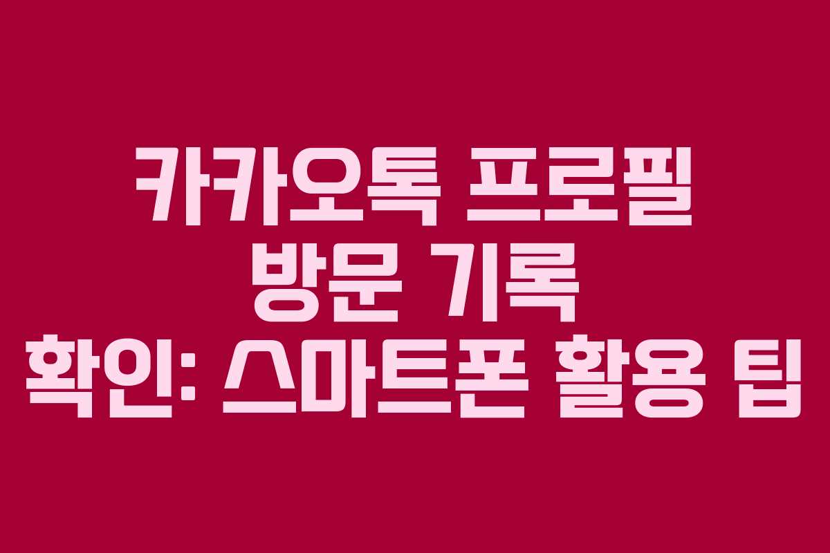 카카오톡 프로필 방문 기록 확인: 스마트폰 활용 팁