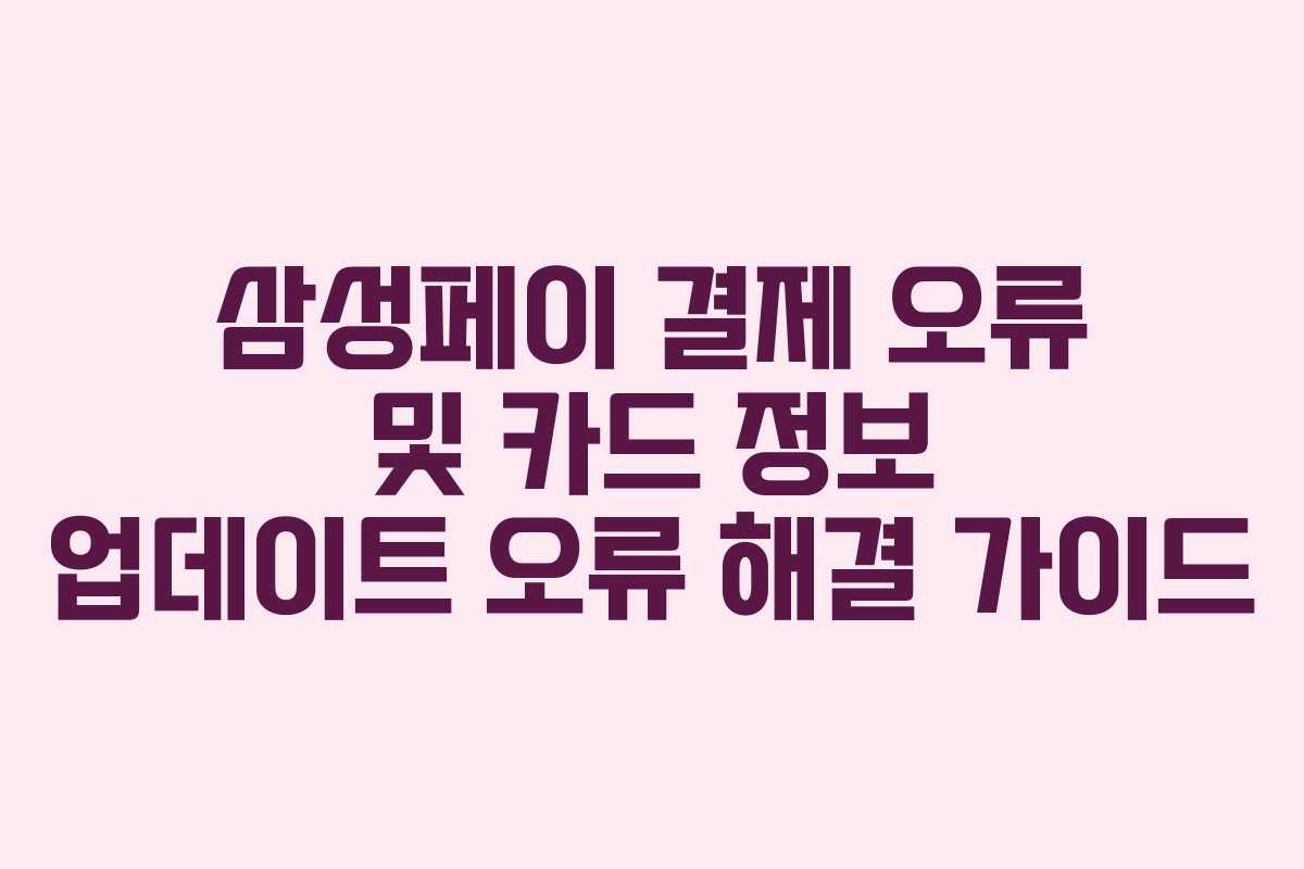 삼성페이 결제 오류 및 카드 정보 업데이트 오류 해결 가이드