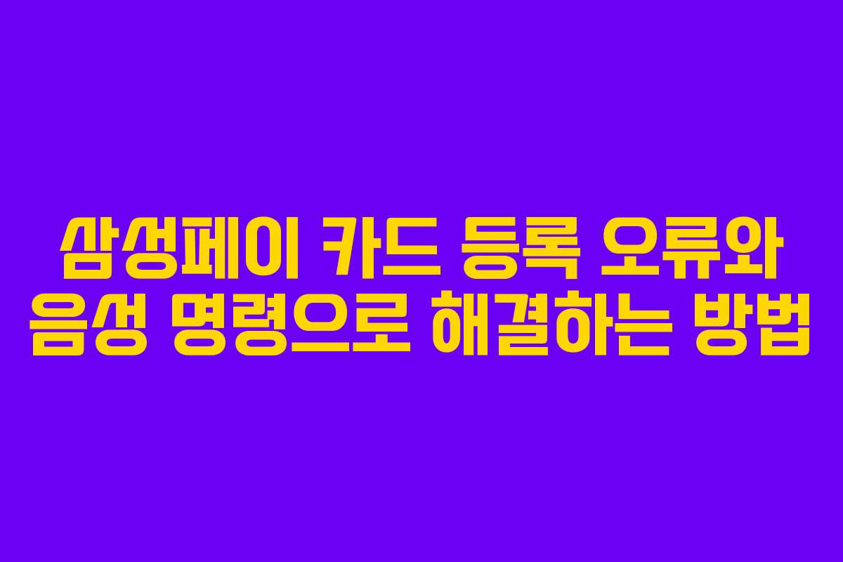 삼성페이 카드 등록 오류와 음성 명령으로 해결하는 방법