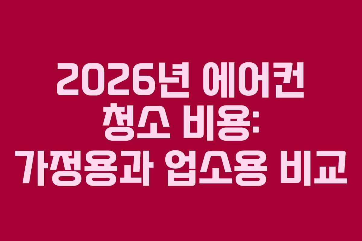 2026년 에어컨 청소 비용: 가정용과 업소용 비교