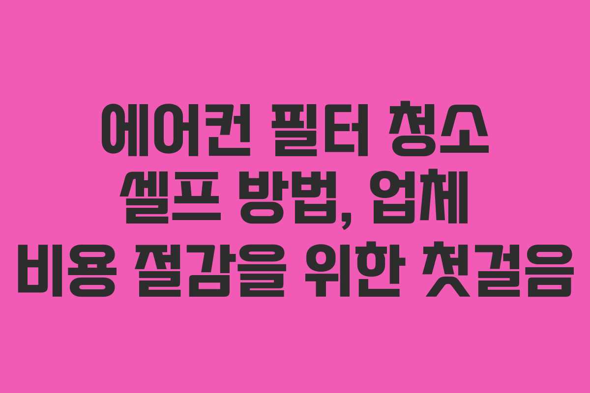 에어컨 필터 청소 셀프 방법, 업체 비용 절감을 위한 첫걸음