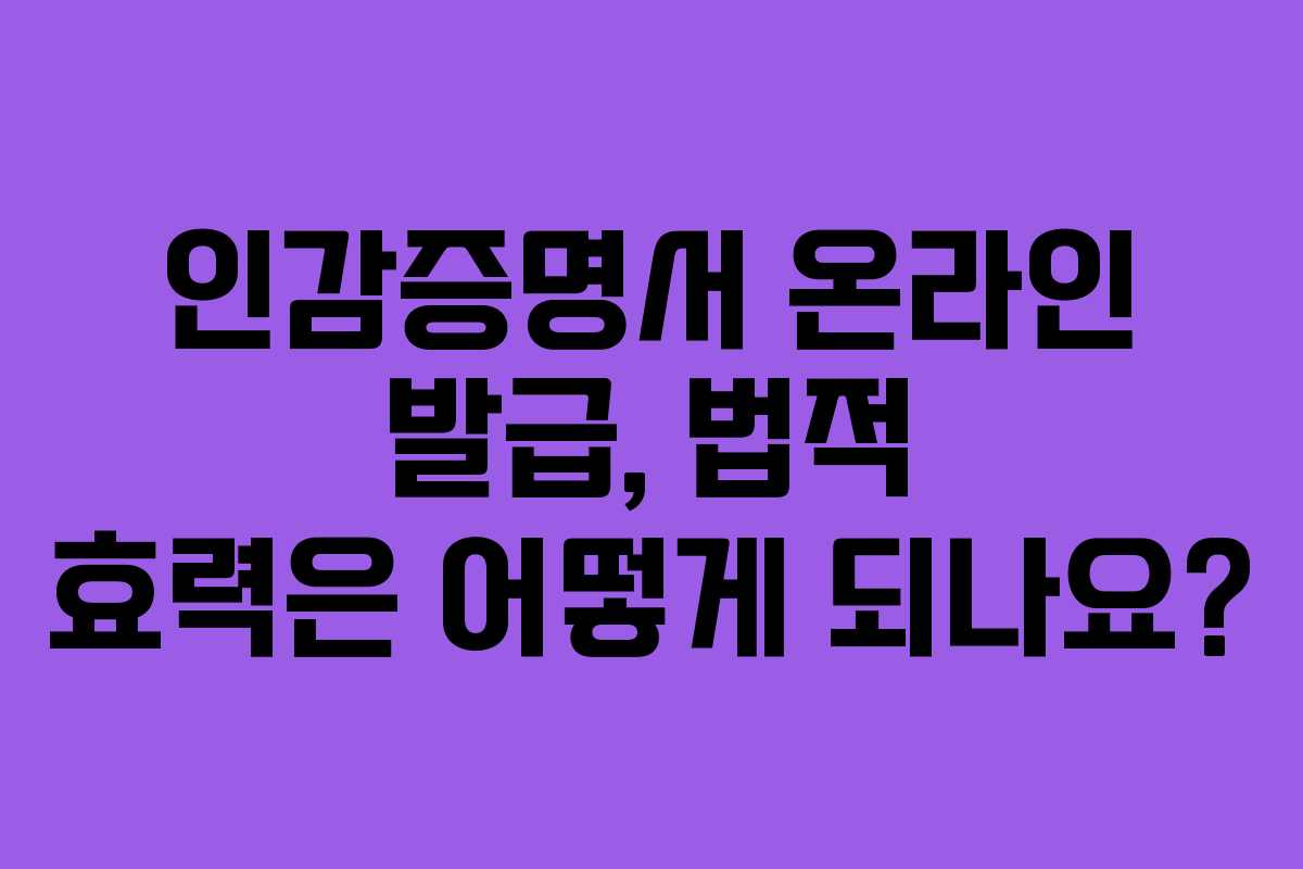 인감증명서 온라인 발급, 법적 효력은 어떻게 되나요?