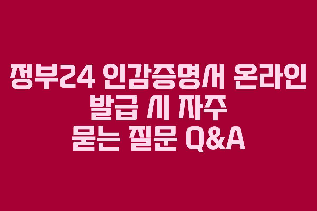 정부24 인감증명서 온라인 발급 시 자주 묻는 질문 Q&A
