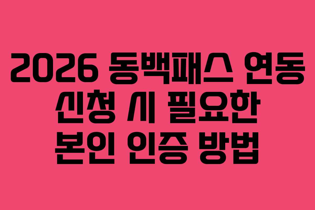 2026 동백패스 연동 신청 시 필요한 본인 인증 방법
