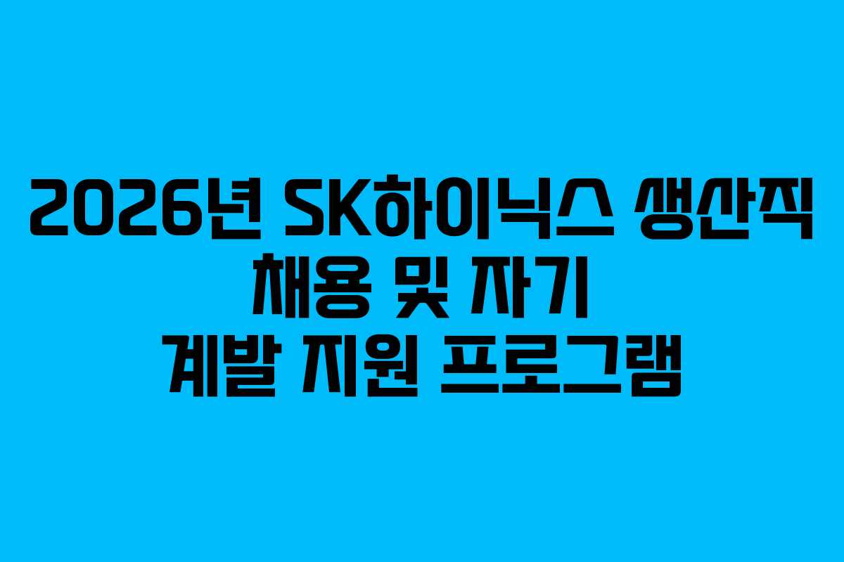 2026년 SK하이닉스 생산직 채용 및 자기 계발 지원 프로그램