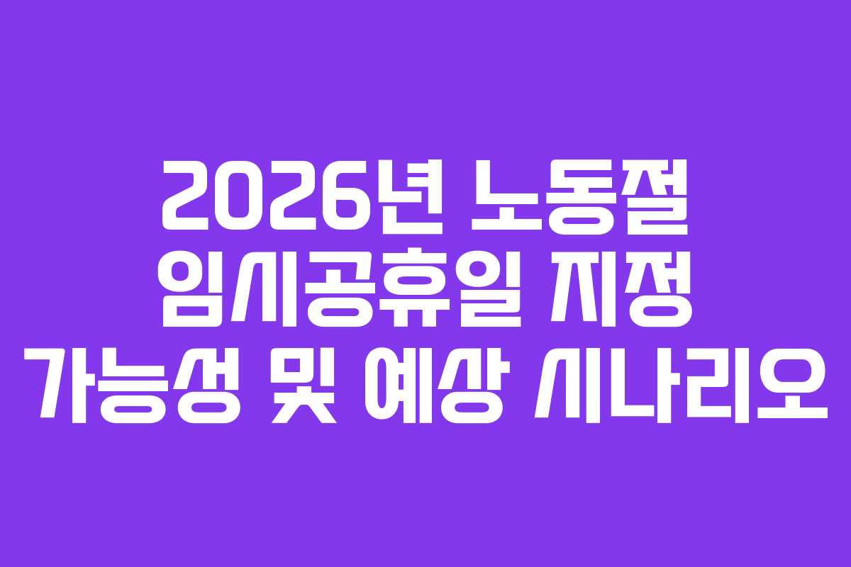 2026년 노동절 임시공휴일 지정 가능성 및 예상 시나리오