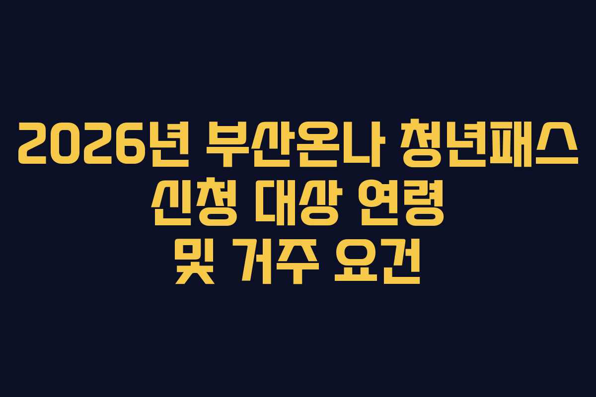 2026년 부산온나 청년패스 신청 대상 연령 및 거주 요건