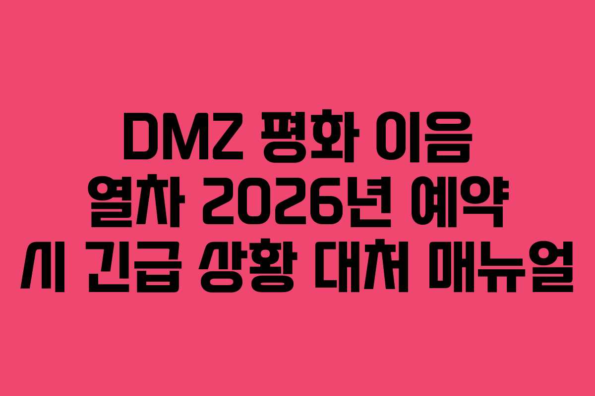 DMZ 평화 이음 열차 2026년 예약 시 긴급 상황 대처 매뉴얼