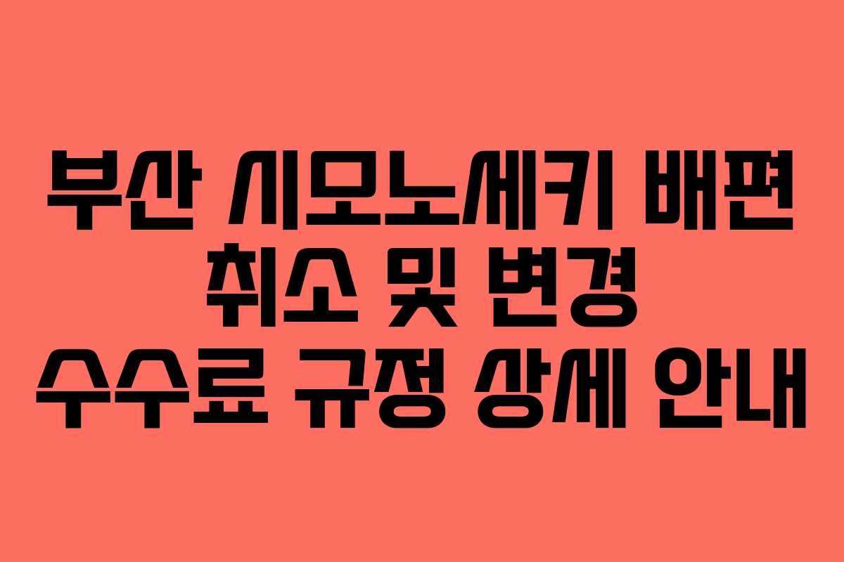 부산 시모노세키 배편 취소 및 변경 수수료 규정 상세 안내