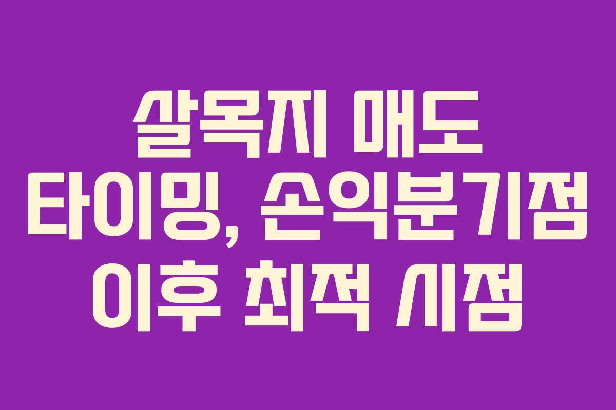 살목지 매도 타이밍, 손익분기점 이후 최적 시점