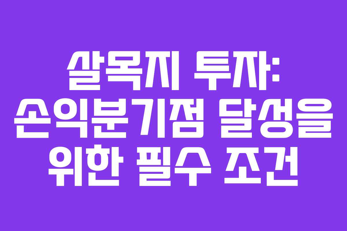 살목지 투자: 손익분기점 달성을 위한 필수 조건