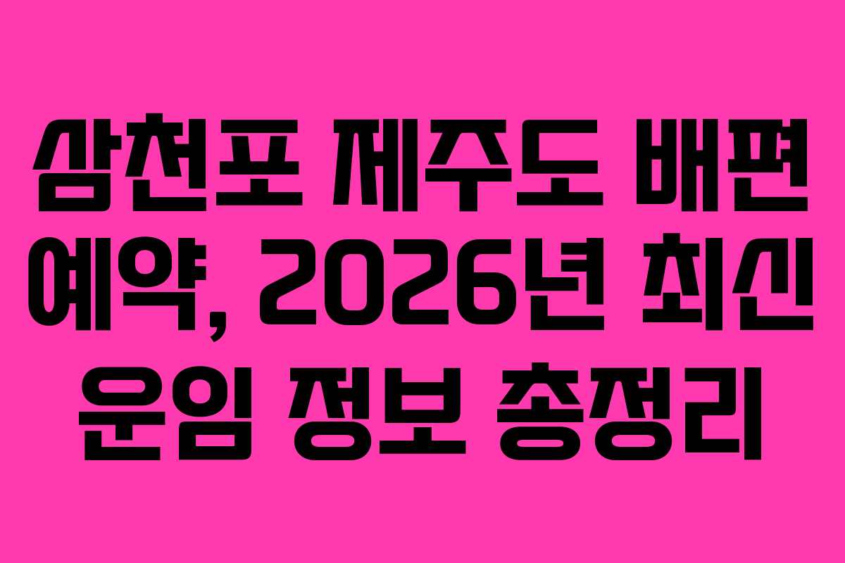 삼천포 제주도 배편 예약, 2026년 최신 운임 정보 총정리