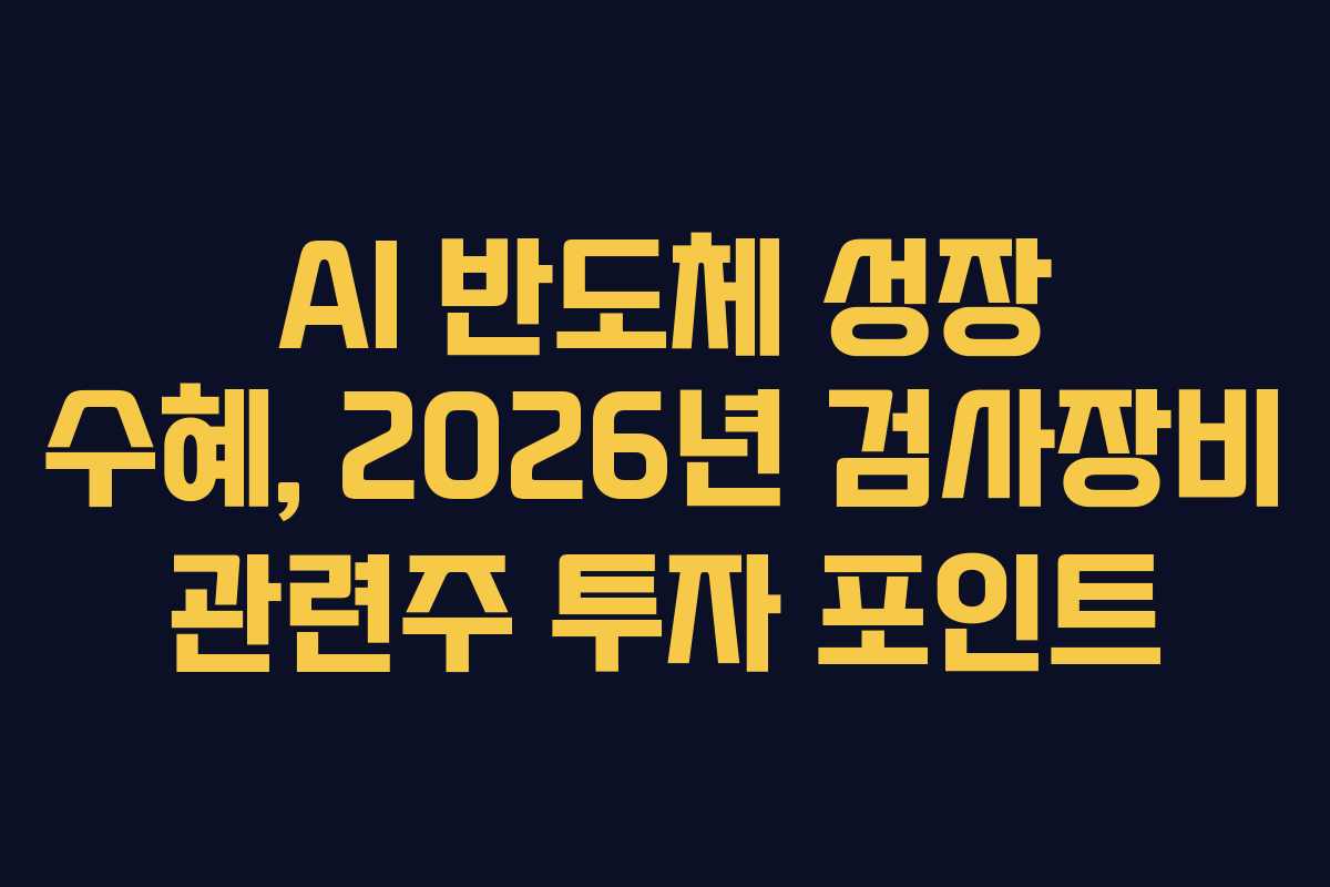 AI 반도체 성장 수혜, 2026년 검사장비 관련주 투자 포인트