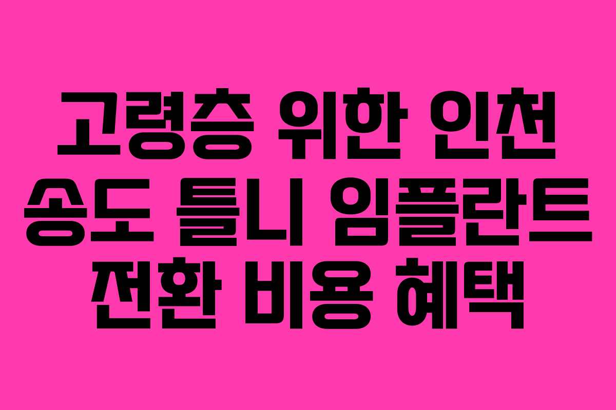 고령층 위한 인천 송도 틀니 임플란트 전환 비용 혜택