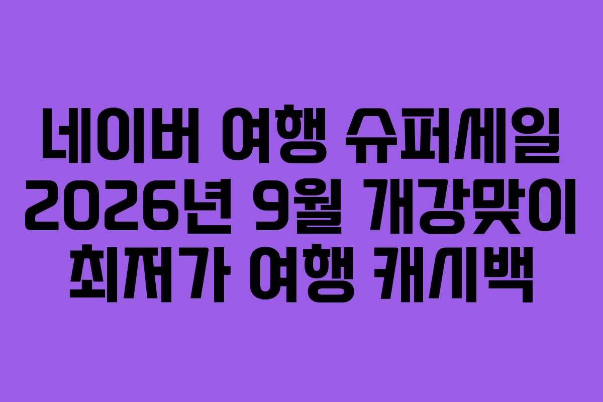 네이버 여행 슈퍼세일 2026년 9월 개강맞이 최저가 여행 캐시백