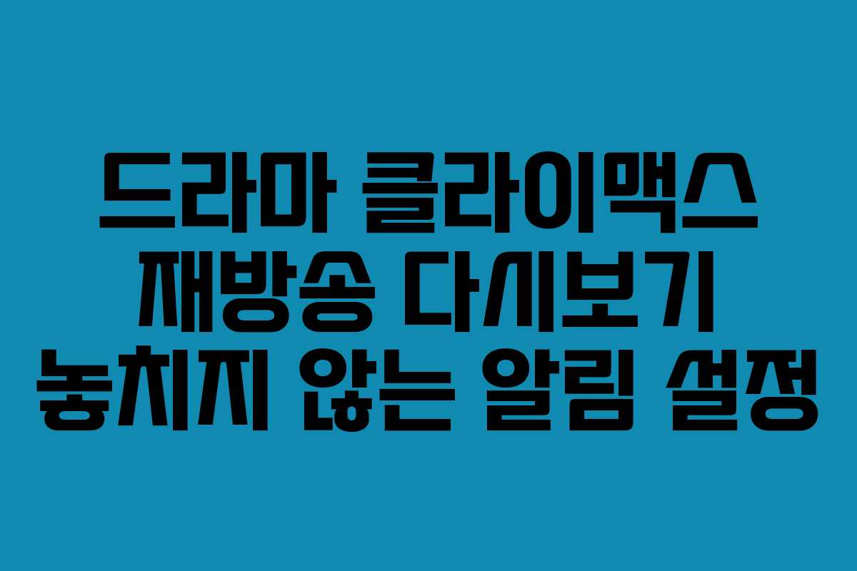 드라마 클라이맥스 재방송 다시보기 놓치지 않는 알림 설정
