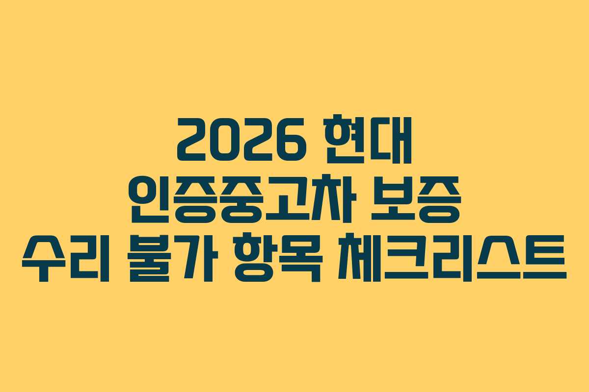 2026 현대 인증중고차 보증 수리 불가 항목 체크리스트