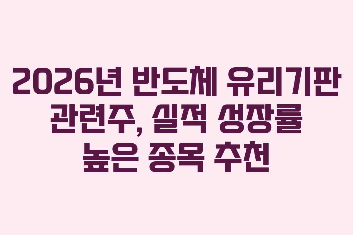 2026년 반도체 유리기판 관련주, 실적 성장률 높은 종목 추천