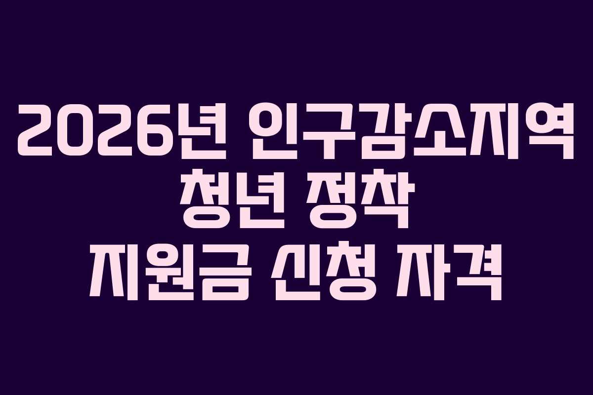 2026년 인구감소지역 청년 정착 지원금 신청 자격
