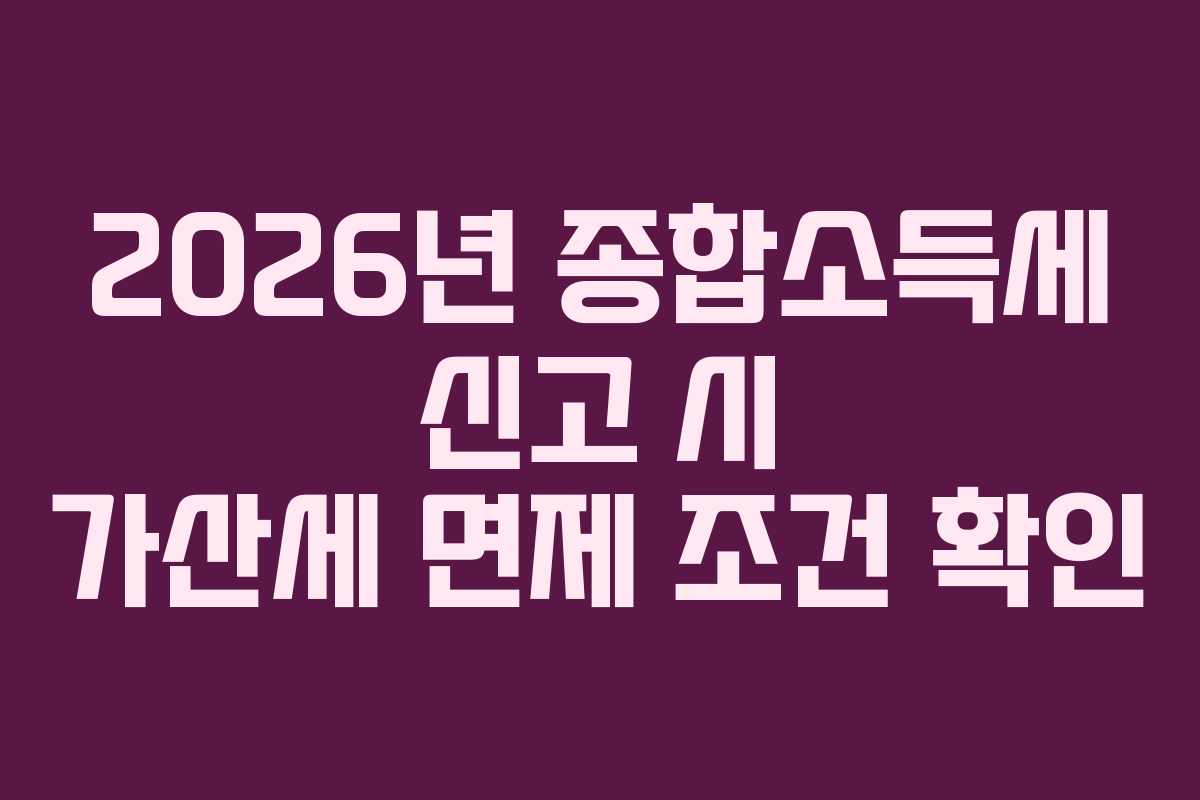 2026년 종합소득세 신고 시 가산세 면제 조건 확인