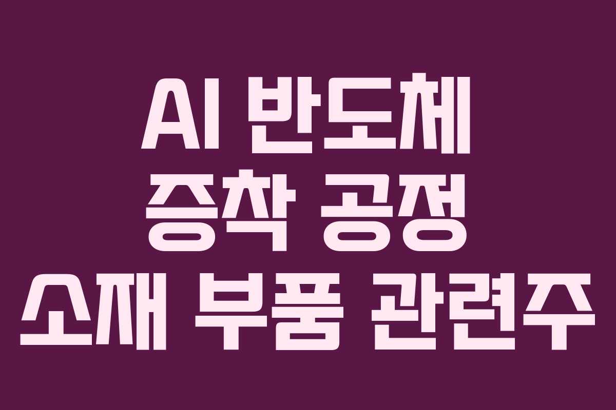 AI 반도체 증착 공정 소재 부품 관련주
