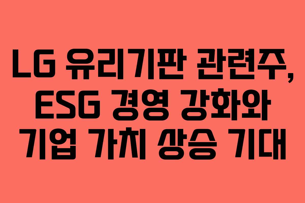 LG 유리기판 관련주, ESG 경영 강화와 기업 가치 상승 기대
