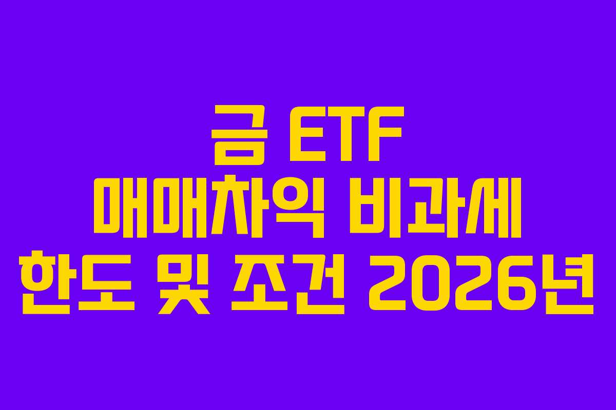 금 ETF 매매차익 비과세 한도 및 조건 2026년