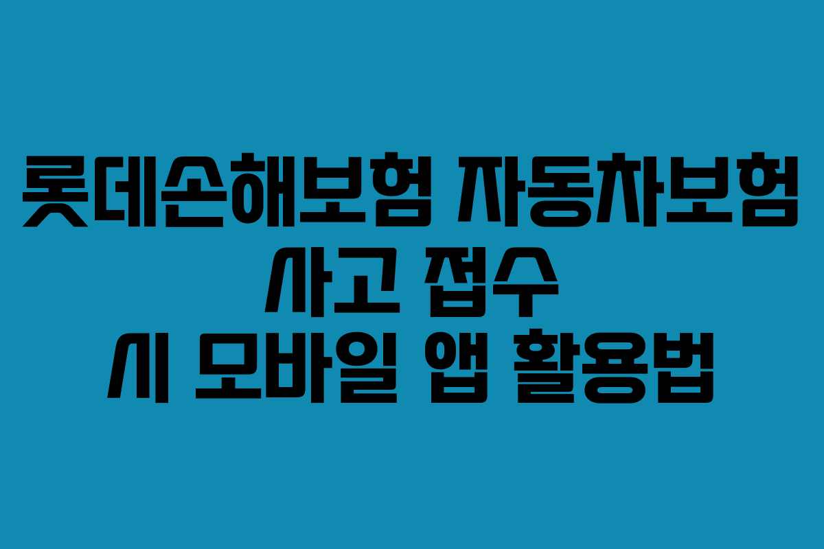 롯데손해보험 자동차보험 사고 접수 시 모바일 앱 활용법