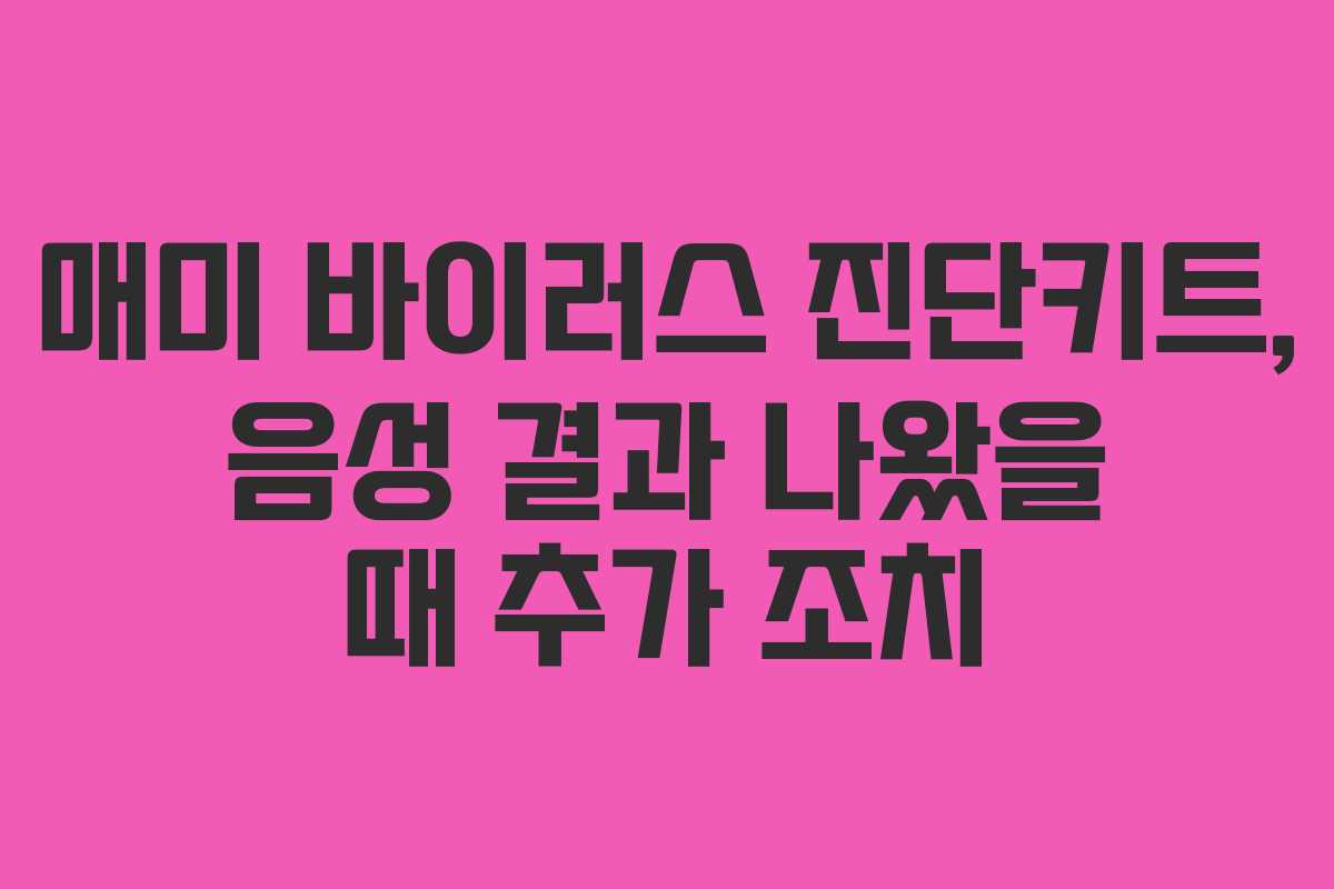 매미 바이러스 진단키트, 음성 결과 나왔을 때 추가 조치
