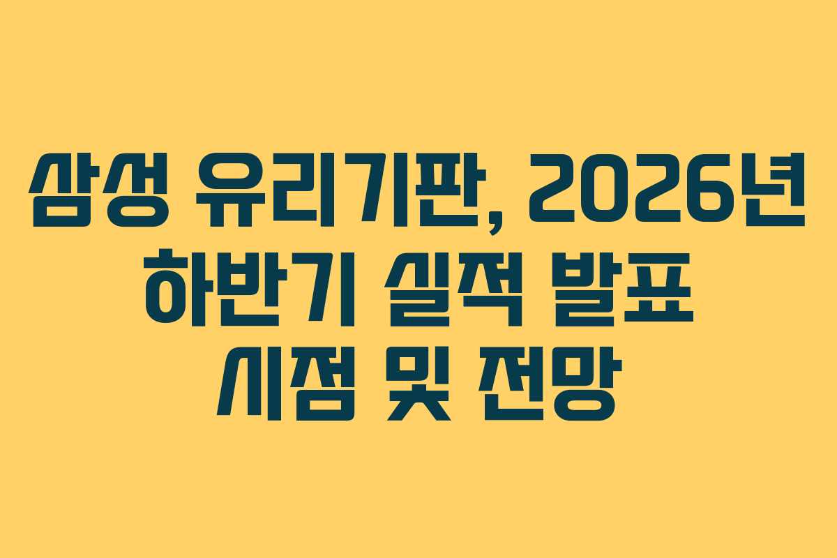 삼성 유리기판, 2026년 하반기 실적 발표 시점 및 전망