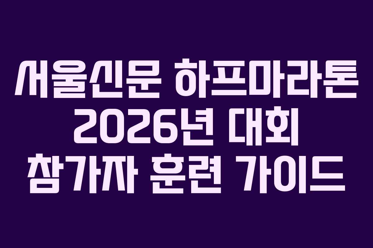 서울신문 하프마라톤 2026년 대회 참가자 훈련 가이드