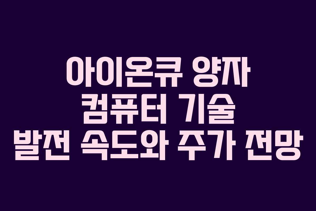 아이온큐 양자 컴퓨터 기술 발전 속도와 주가 전망