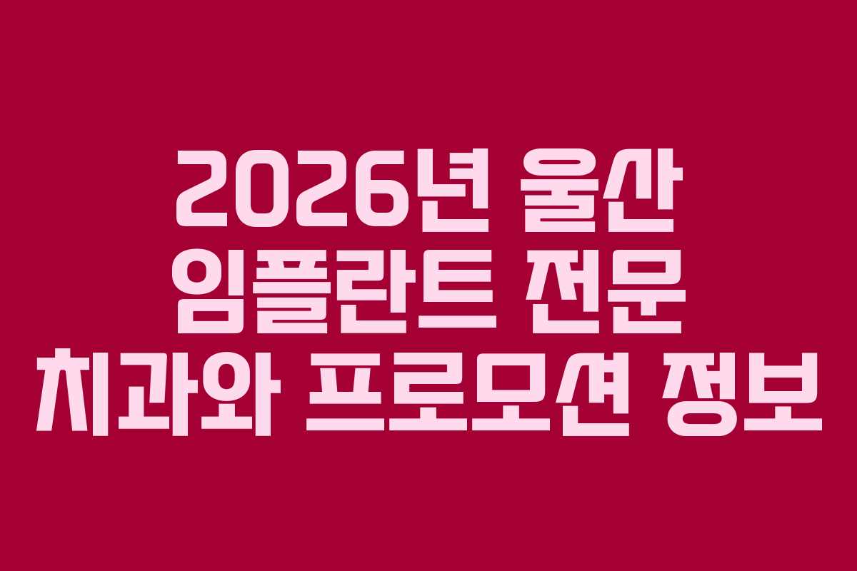 2026년 울산 임플란트 전문 치과와 프로모션 정보