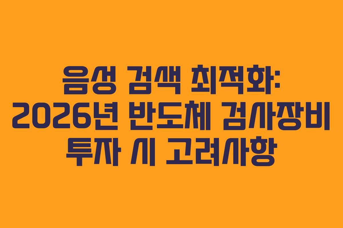 음성 검색 최적화: 2026년 반도체 검사장비 투자 시 고려사항