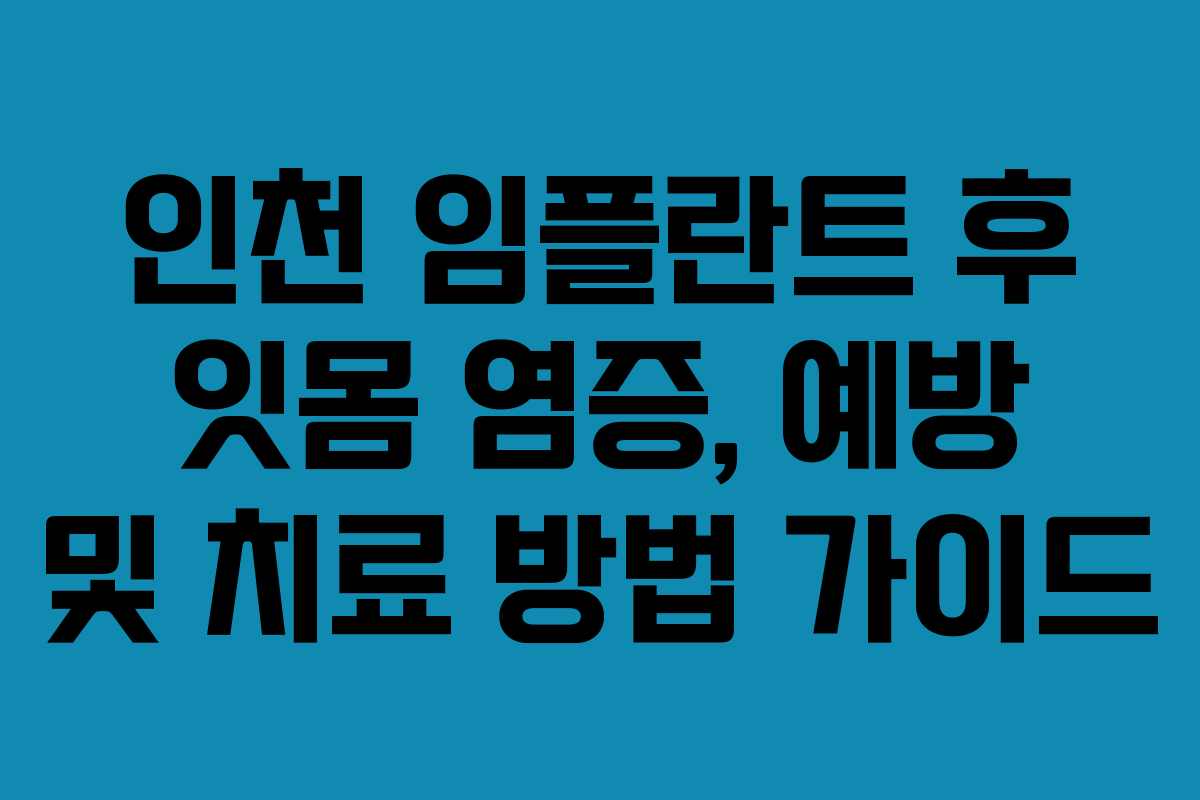 인천 임플란트 후 잇몸 염증, 예방 및 치료 방법 가이드