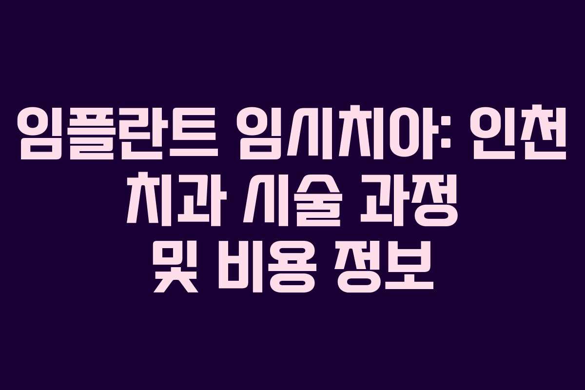 임플란트 임시치아: 인천 치과 시술 과정 및 비용 정보